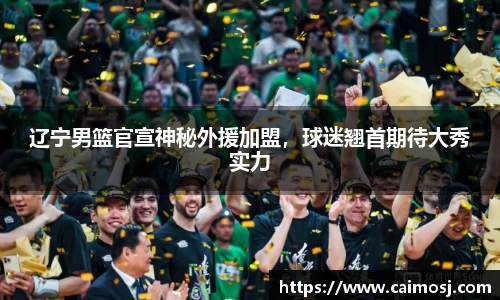 辽宁男篮官宣神秘外援加盟，球迷翘首期待大秀实力