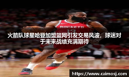 火箭队球星哈登加盟篮网引发交易风波，球迷对于未来战绩充满期待