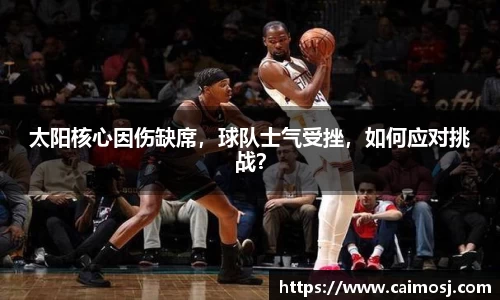 太阳核心因伤缺席，球队士气受挫，如何应对挑战？