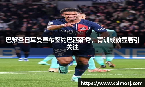 巴黎圣日耳曼宣布签约巴西新秀，青训成效显著引关注