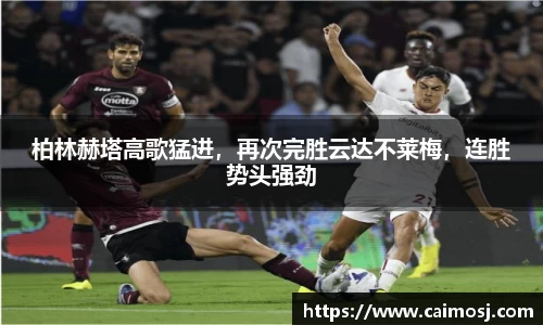 柏林赫塔高歌猛进，再次完胜云达不莱梅，连胜势头强劲