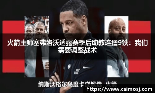 火箭主帅塞弗洛沃透露赛季后助教连撸9铁：我们需要调整战术