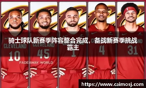 骑士球队新赛季阵容整合完成，备战新赛季挑战霸主