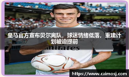 皇马官方宣布贝尔离队，球迷情绪低落，重建计划被迫提前