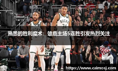 熟悉的胜利魔术：雄鹿主场5连胜引发热烈关注