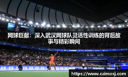 网球巨献：深入武汉网球队灵活性训练的背后故事与精彩瞬间