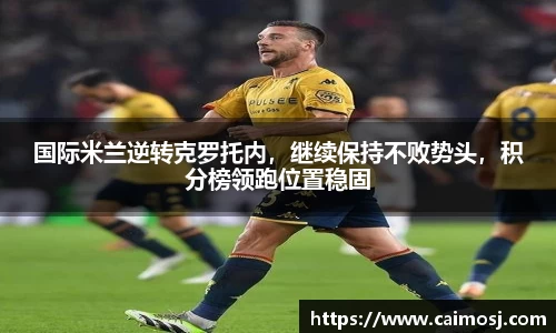 国际米兰逆转克罗托内，继续保持不败势头，积分榜领跑位置稳固