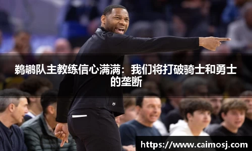 鹈鹕队主教练信心满满：我们将打破骑士和勇士的垄断