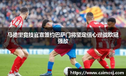 马德里竞技官宣签约巴萨门将坚定信心迎战欧冠强敌