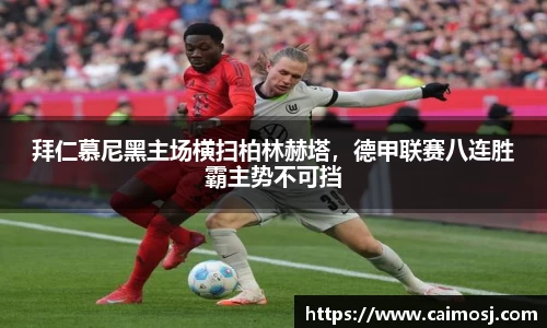 拜仁慕尼黑主场横扫柏林赫塔，德甲联赛八连胜霸主势不可挡