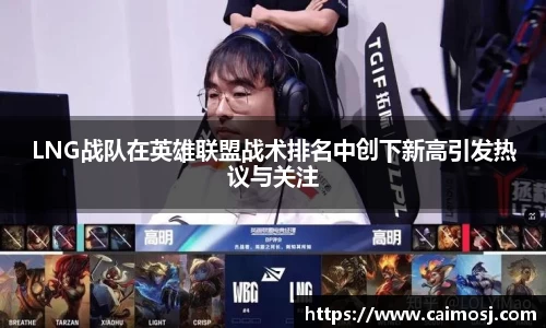 LNG战队在英雄联盟战术排名中创下新高引发热议与关注