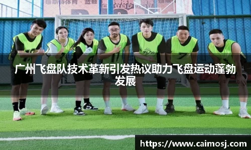 广州飞盘队技术革新引发热议助力飞盘运动蓬勃发展