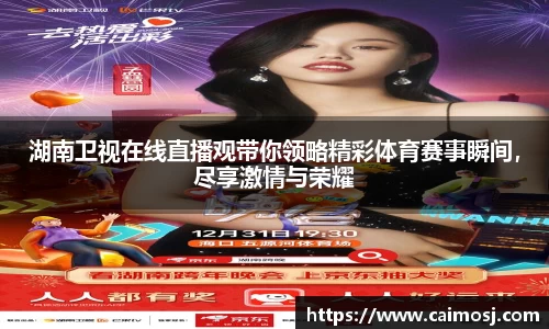 湖南卫视在线直播观带你领略精彩体育赛事瞬间，尽享激情与荣耀