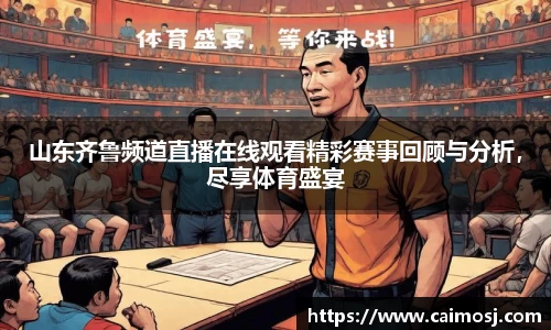 山东齐鲁频道直播在线观看精彩赛事回顾与分析，尽享体育盛宴
