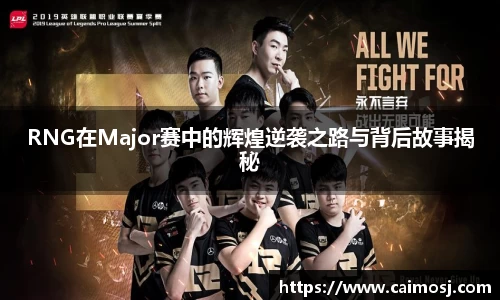 RNG在Major赛中的辉煌逆袭之路与背后故事揭秘