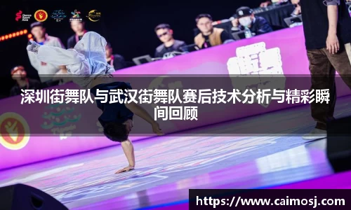 深圳街舞队与武汉街舞队赛后技术分析与精彩瞬间回顾