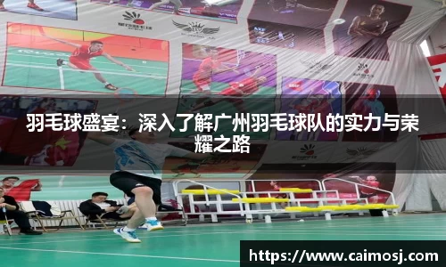 羽毛球盛宴：深入了解广州羽毛球队的实力与荣耀之路
