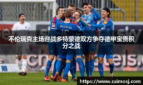 不伦瑞克主场迎战多特蒙德双方争夺德甲宝贵积分之战