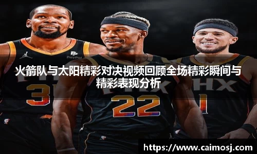 火箭队与太阳精彩对决视频回顾全场精彩瞬间与精彩表现分析