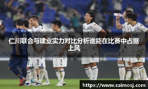 仁川联合与建业实力对比分析谁能在比赛中占据上风